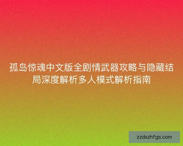 孤岛惊魂中文版全剧情武器攻略与隐藏结局深度解析多人模式解析指南 孤岛惊魂中文版全剧情武器攻略与隐藏结局深度解析多人模式解析指南