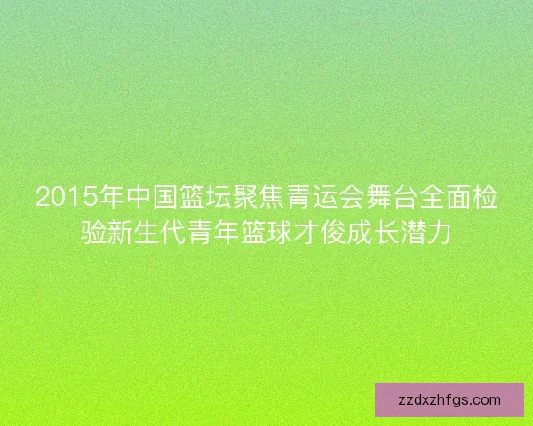 2015年中国篮坛聚焦青运会舞台全面检验新生代青年篮球才俊成长潜力