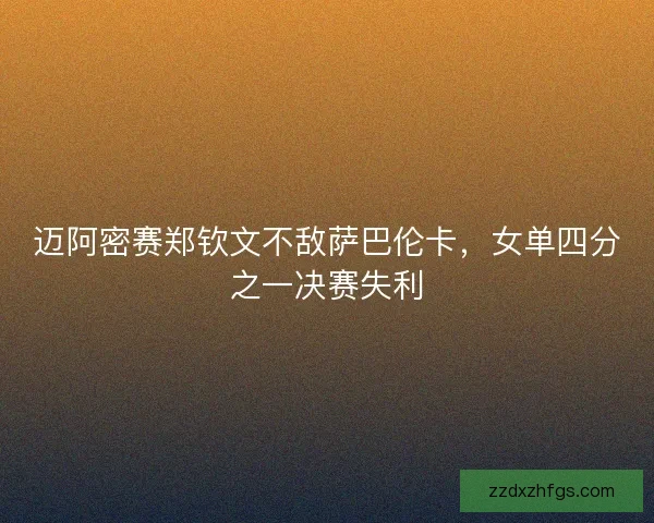 迈阿密赛郑钦文不敌萨巴伦卡，女单四分之一决赛失利